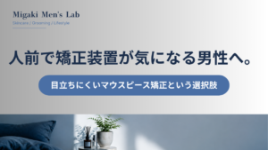 人前で矯正装置が気になる男性へ。