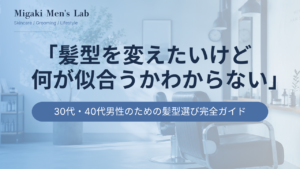 30代・40代男性のための髪型選び完全ガイド
