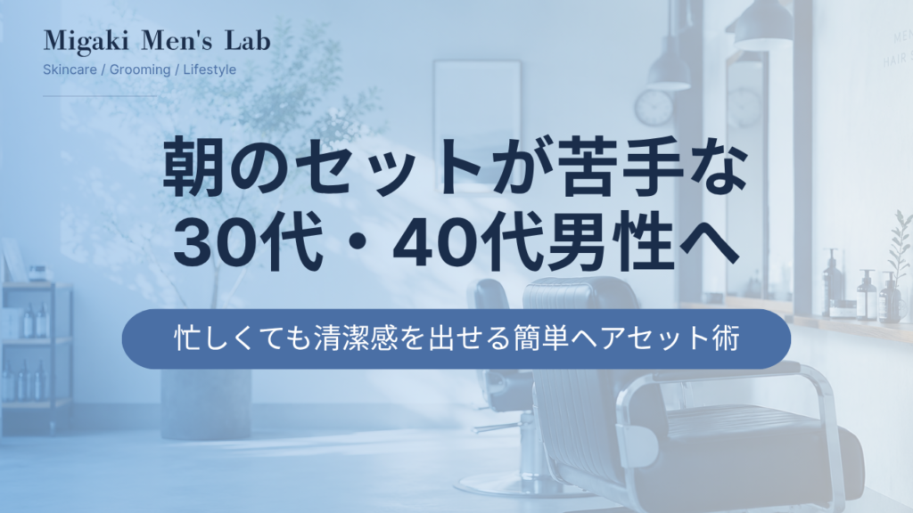 朝のセットが苦手な 30代・40代男性へ
